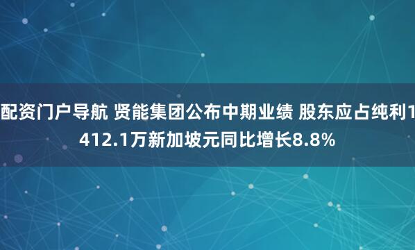 配资门户导航 贤能集团公布中期业绩 股东应占纯利1412.1万新加坡元同比增长8.8%