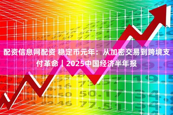 配资信息网配资 稳定币元年：从加密交易到跨境支付革命｜2025中国经济半年报