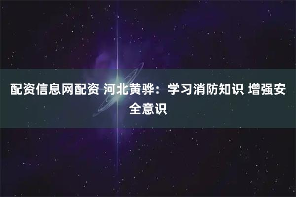 配资信息网配资 河北黄骅：学习消防知识 增强安全意识