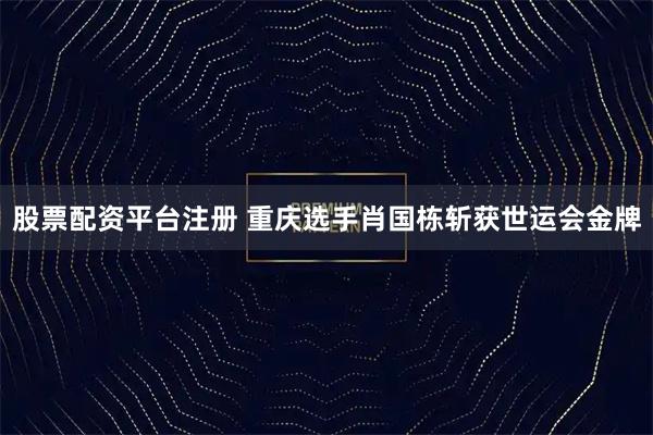 股票配资平台注册 重庆选手肖国栋斩获世运会金牌