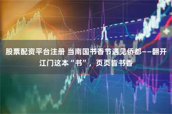 股票配资平台注册 当南国书香节遇见侨都——翻开江门这本“书”，页页皆书香