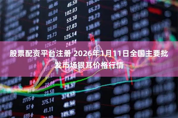 股票配资平台注册 2026年1月11日全国主要批发市场银耳价格行情